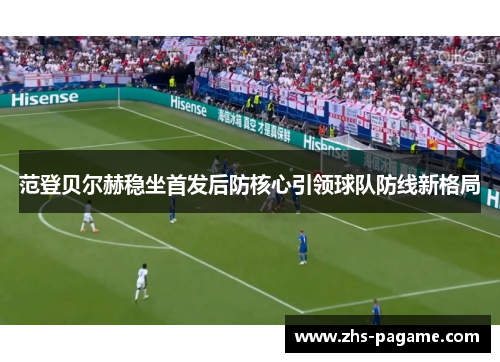 范登贝尔赫稳坐首发后防核心引领球队防线新格局