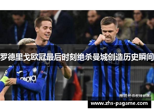 罗德里戈欧冠最后时刻绝杀曼城创造历史瞬间