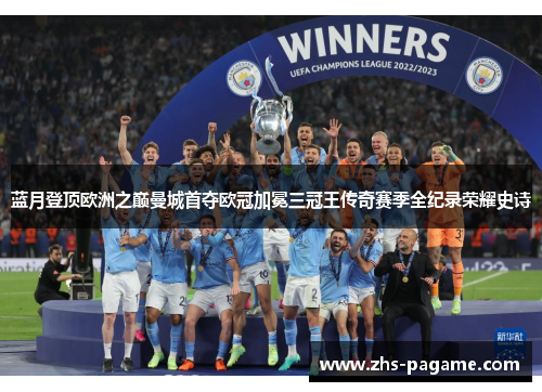 蓝月登顶欧洲之巅曼城首夺欧冠加冕三冠王传奇赛季全纪录荣耀史诗 蓝月登顶欧洲之巅曼城首夺欧冠加冕三冠王传奇赛季全纪录荣耀史诗