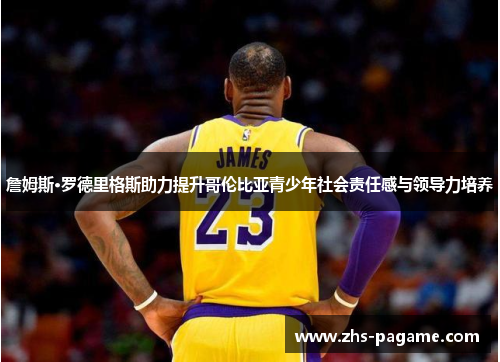 詹姆斯·罗德里格斯助力提升哥伦比亚青少年社会责任感与领导力培养