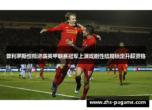 普利茅斯惊险逆袭英甲联赛冠军上演戏剧性结局锁定升超资格