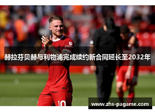 赫拉芬贝赫与利物浦完成续约新合同延长至2032年