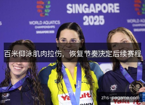 百米仰泳肌肉拉伤,恢复节奏决定后续赛程 百米仰泳肌肉拉伤,恢复节奏决定后续赛程