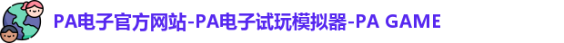 PA电子官方网站-PA电子试玩模拟器-PA GAME